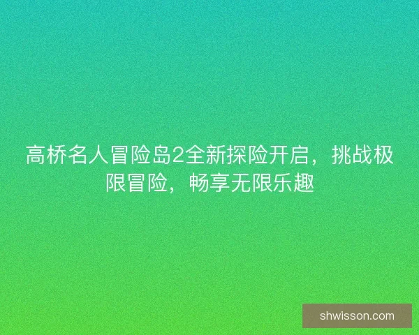 高桥名人冒险岛2全新探险开启，挑战极限冒险，畅享无限乐趣