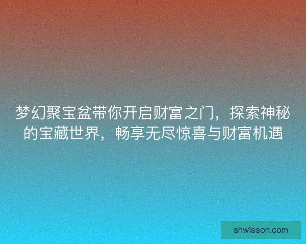 梦幻聚宝盆带你开启财富之门，探索神秘的宝藏世界，畅享无尽惊喜与财富机遇