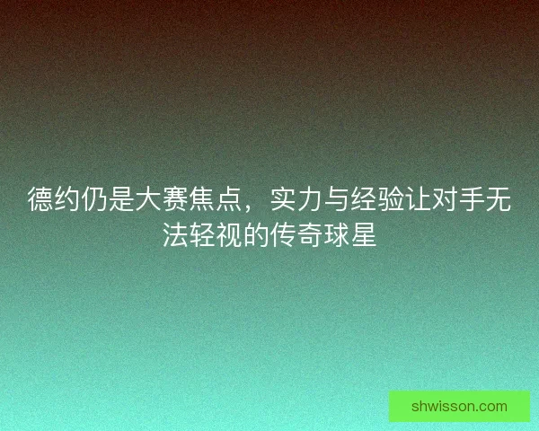 德约仍是大赛焦点，实力与经验让对手无法轻视的传奇球星
